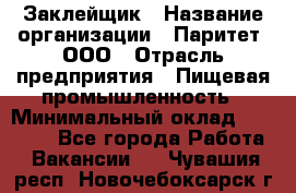 Заклейщик › Название организации ­ Паритет, ООО › Отрасль предприятия ­ Пищевая промышленность › Минимальный оклад ­ 28 250 - Все города Работа » Вакансии   . Чувашия респ.,Новочебоксарск г.